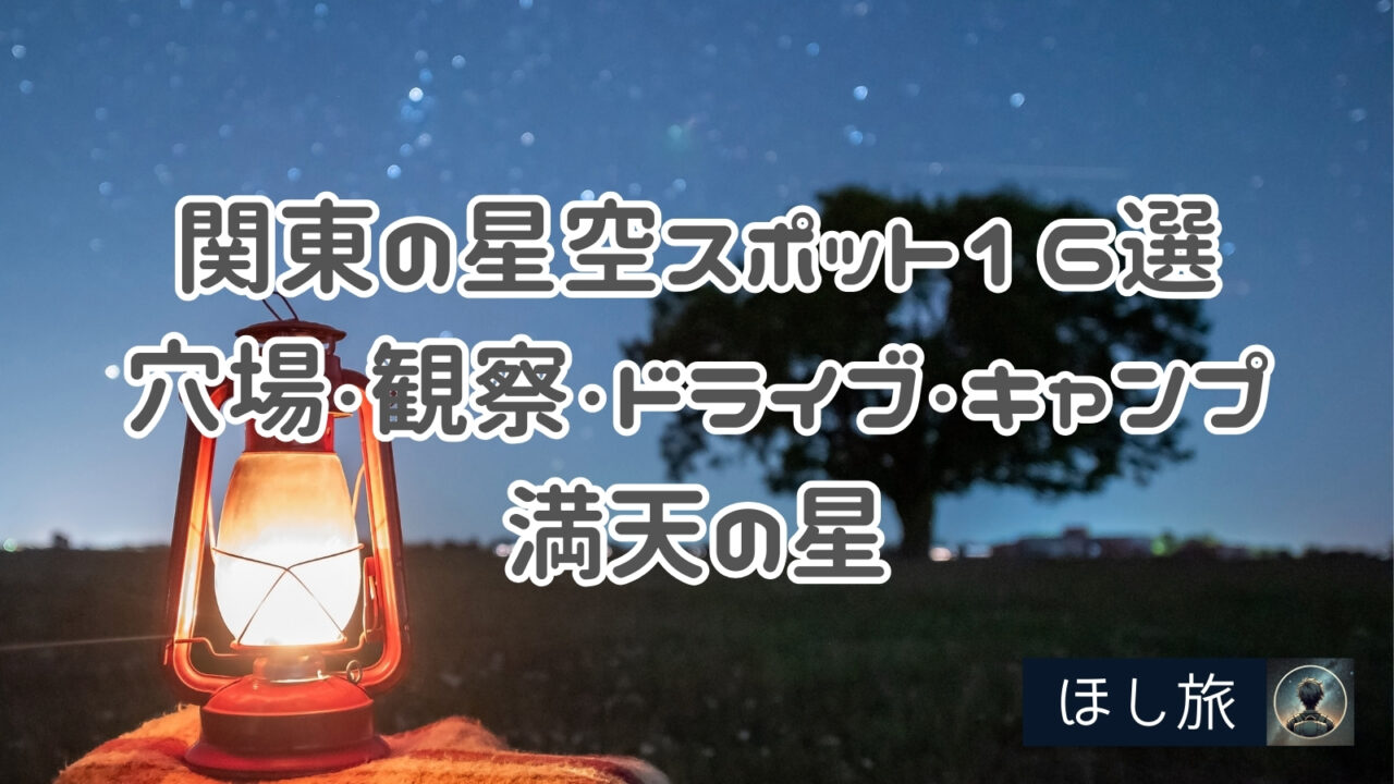 【2025年版】関東の星空スポット16選｜穴場・観察・ドライブ・キャンプで満天の星を楽しもう！