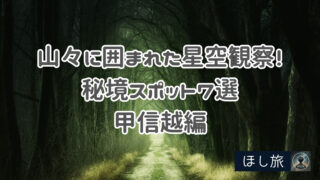 甲信越編: 山々に囲まれた星空観察!絶対に秘境スポット7選