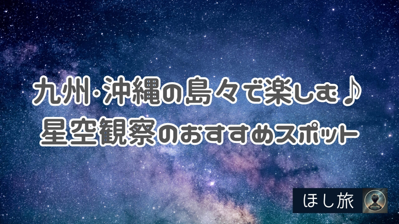 九州・沖縄の島々で楽しむ♪星空観察のおすすめスポット