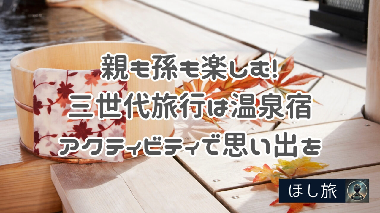 親も孫も自分も楽しむ!三世代旅行は温泉宿やアクティビティで思い出を