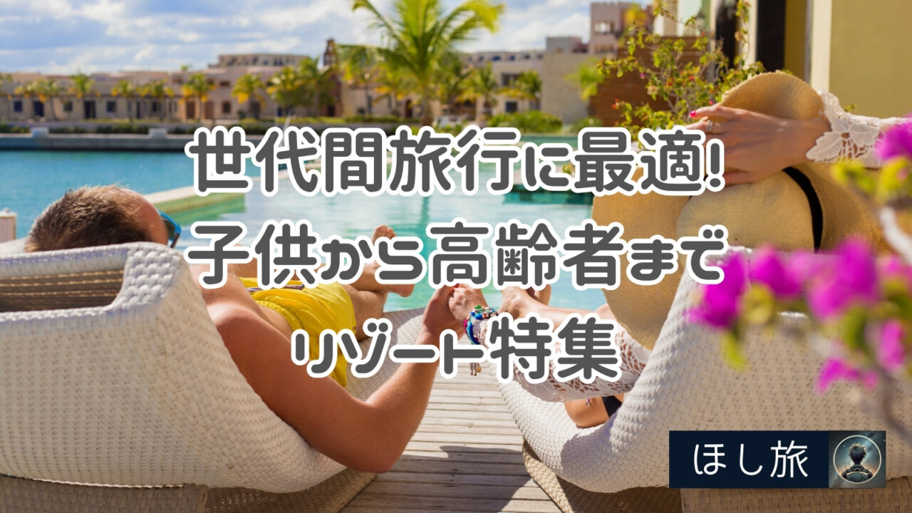 世代間旅行に最適!子供から高齢者まで家族みんなで楽しむ国内リゾート特集