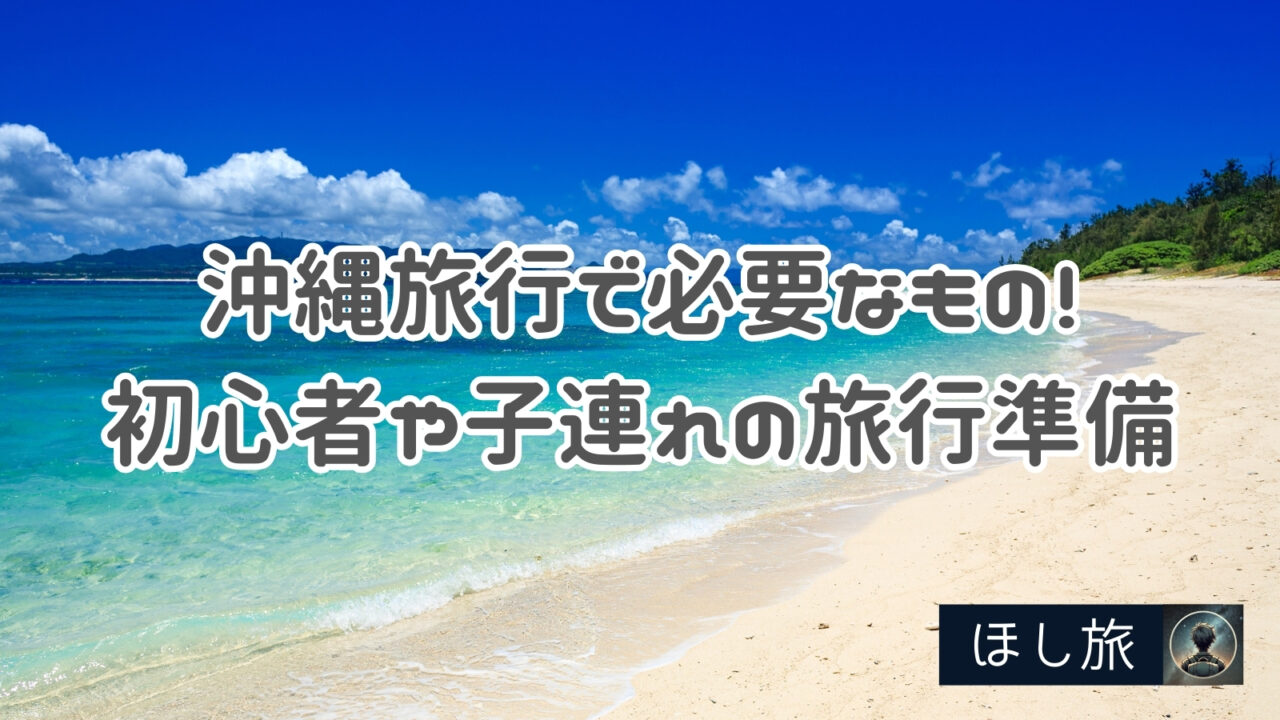沖縄旅行で必要なもの!初心者や子連れの旅行準備チェックリスト