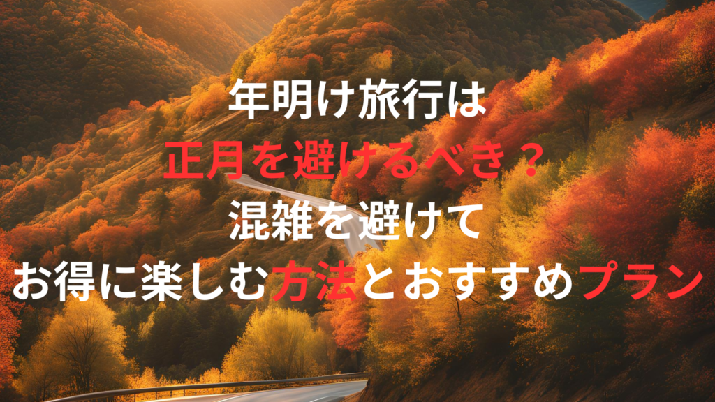 年明け旅行は正月を避けるべき？混雑を避けてお得に楽しむ方法とおすすめプラン