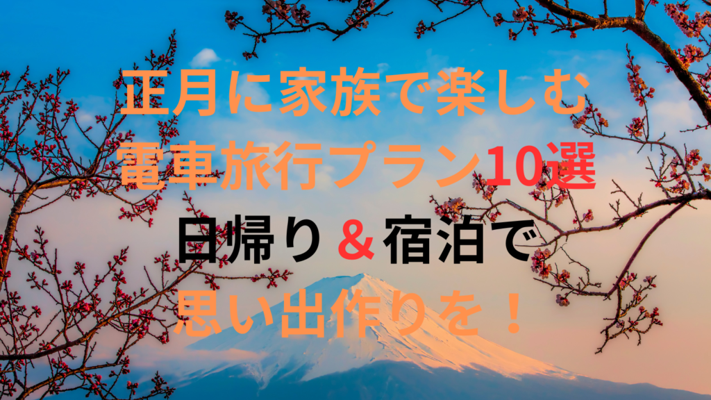 正月に家族で楽しむ電車旅行プラン10選｜日帰り＆宿泊で思い出作りを！