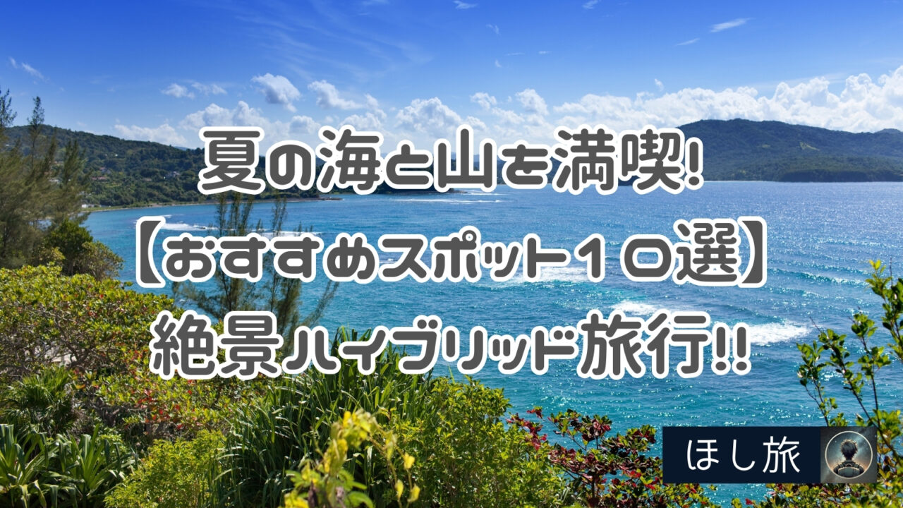 夏の海と山を満喫!【おすすめスポット10選】絶景ハイブリッド旅行!!