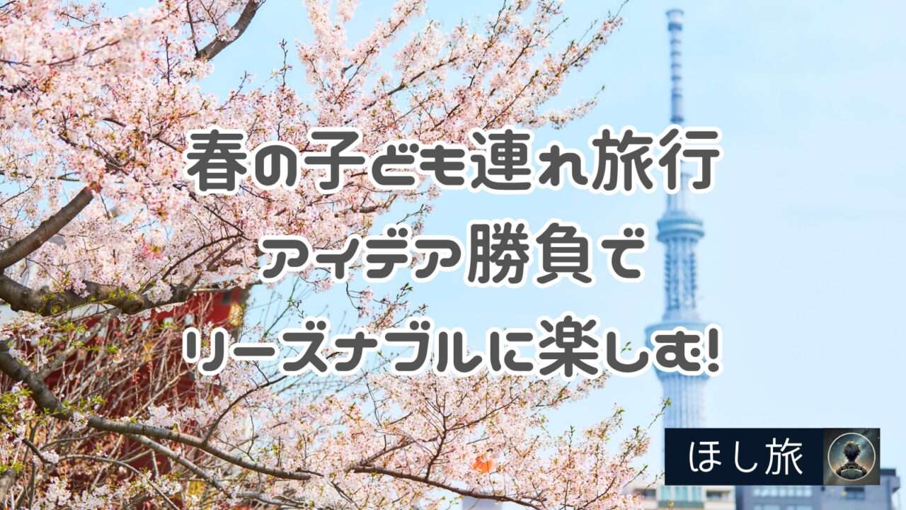 春の子ども連れ旅行はアイデア勝負でリーズナブルに楽しむ!