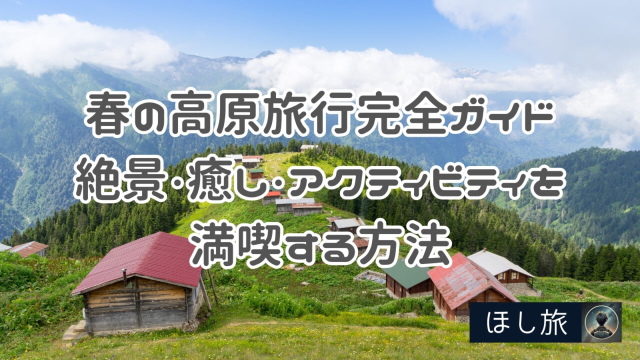 春の高原旅行完全ガイド：絶景・癒し・アクティビティを満喫する方法