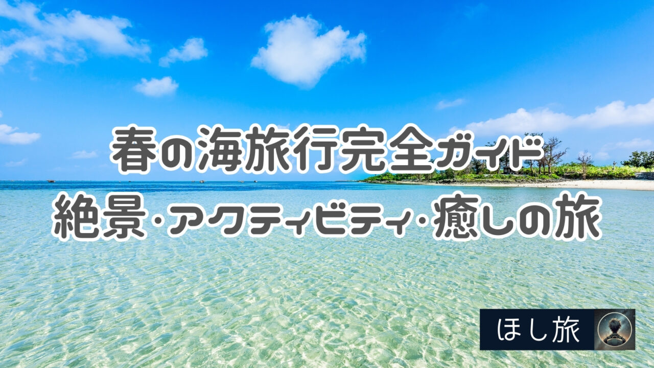 春の海旅行完全ガイド：絶景・アクティビティ・癒しの旅を楽しもう