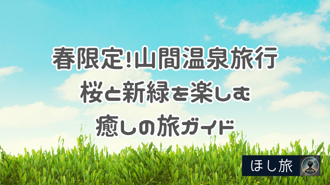 春限定！山間温泉旅行で桜と新緑を楽しむ癒しの旅ガイド