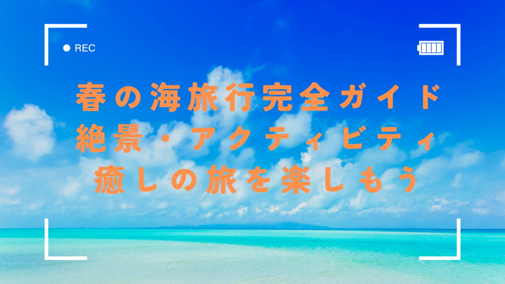 春の海旅行完全ガイド：絶景・アクティビティ・癒しの旅を楽しもう