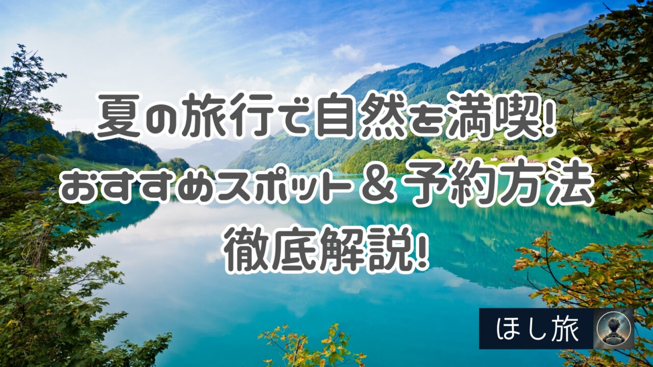 【2025年最新版】夏の旅行で自然を満喫！おすすめスポット＆予約方法を徹底解説！