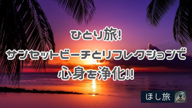 ひとり旅！サンセットビーチとリフレクションで心身を浄化