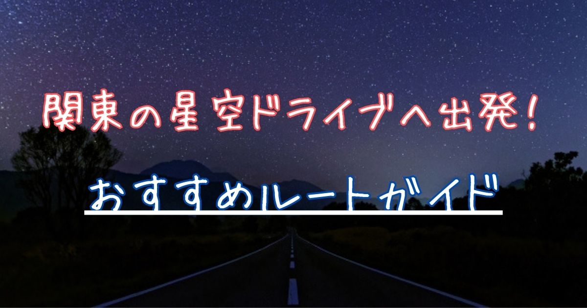 関東 星空 ドライブ おすすめ ルート