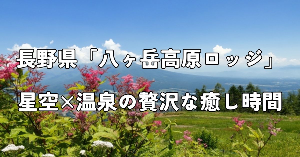 関東　星空　温泉　グランピング　癒し　長野県　八ヶ岳高原ロッジ