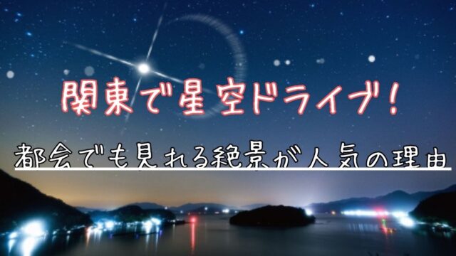 関東 星空 ドライブ 人気 理由