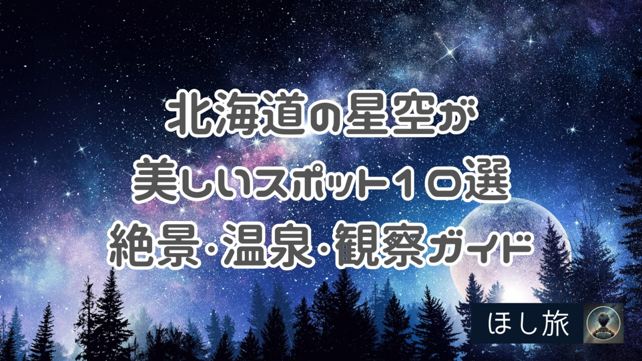 【2025年版】北海道の星空が美しいスポット10選｜絶景・温泉・観察ガイド付き
