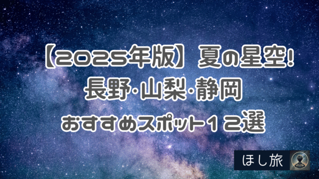【2025年版】夏の星空を満喫!長野・山梨・静岡のおすすめスポット12選