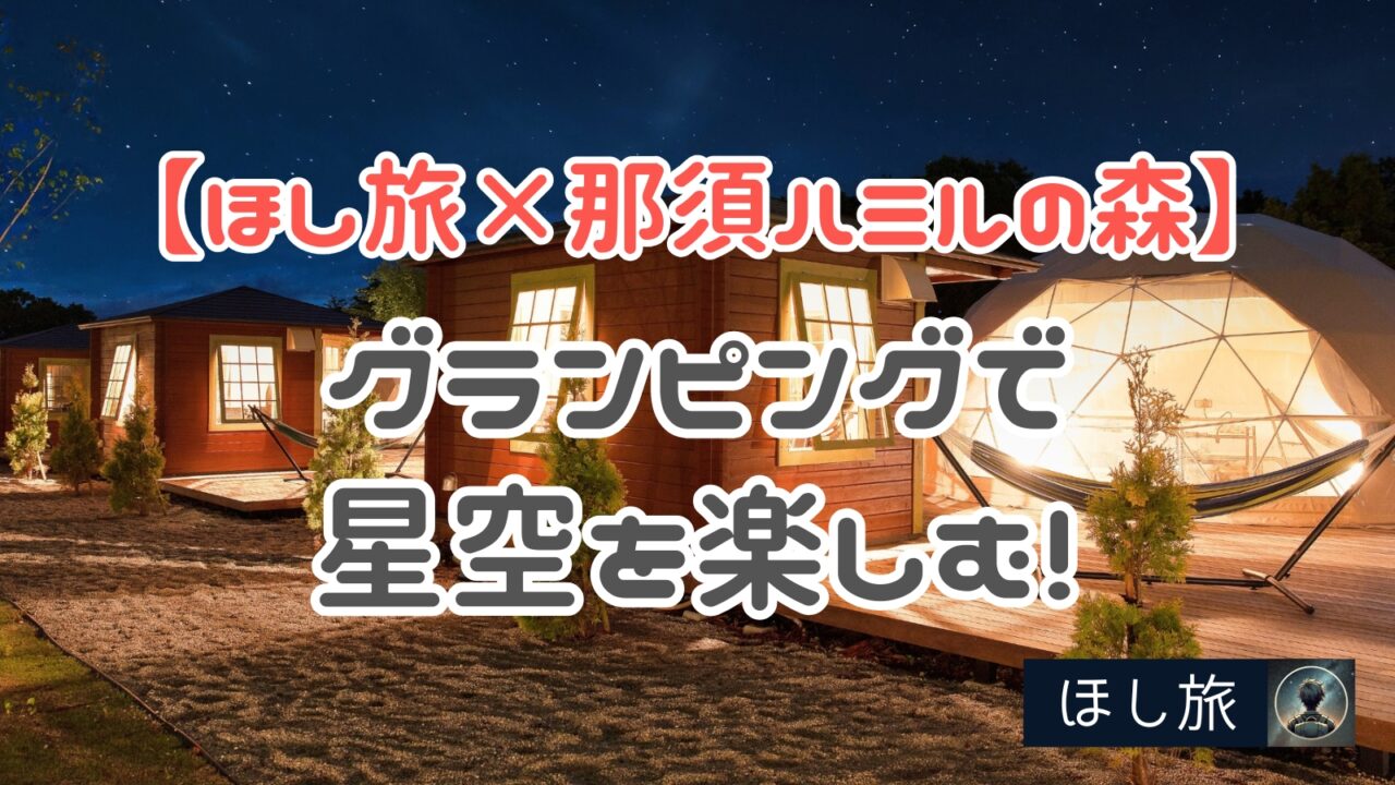 【ほし旅×那須ハミルの森】グランピングで星空を楽しむ！