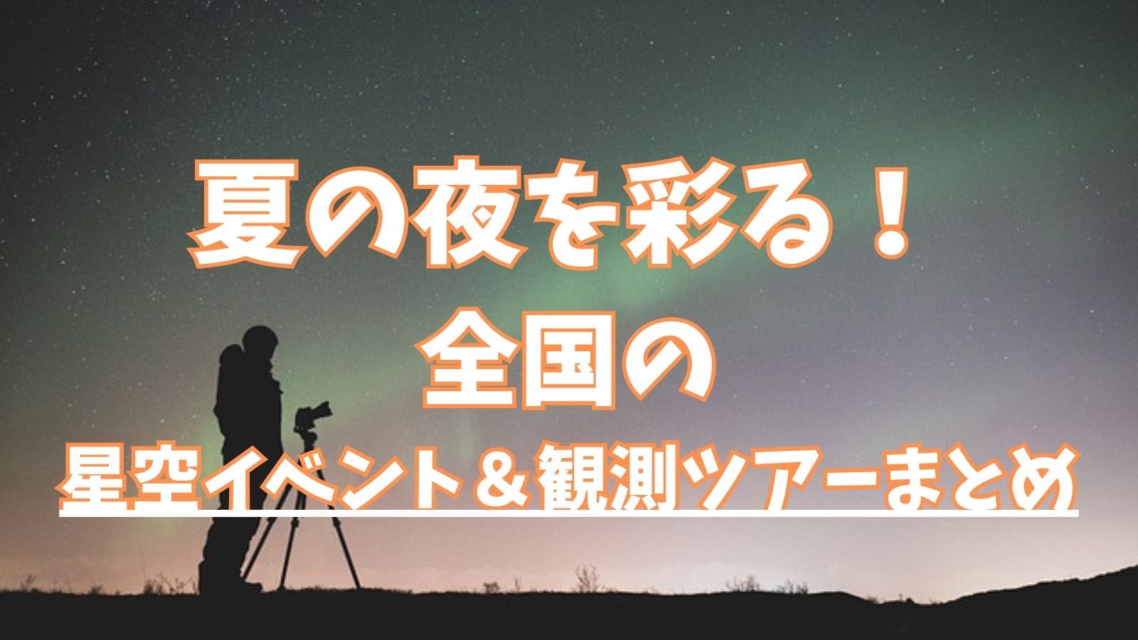 夏の夜を彩る！全国の星空イベント＆観測ツアーまとめ