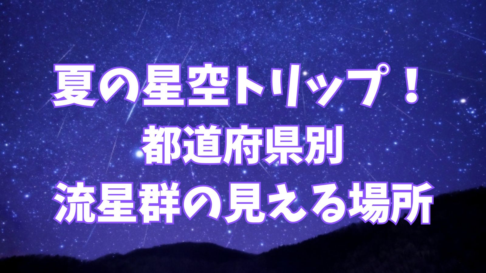 夏の星空トリップ！都道府県別・流星群の見える場所