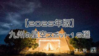 【2025年版】九州の星空スポット16選｜ドライブ・キャンプ・温泉で楽しむ絶景星空旅