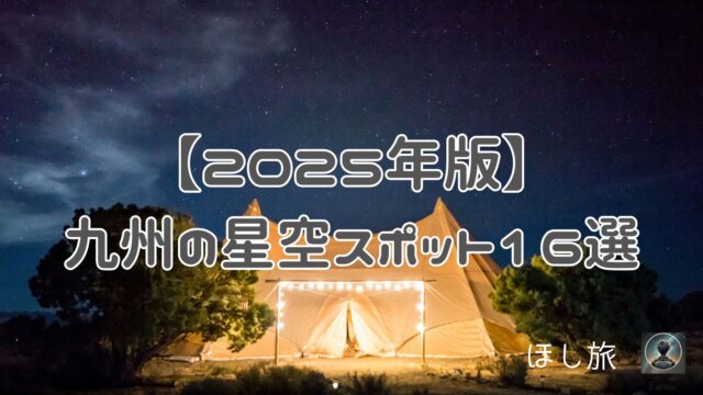 【2025年版】九州の星空スポット16選｜ドライブ・キャンプ・温泉で楽しむ絶景星空旅