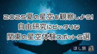 2025夏の星空を観察しよう！自由研究にピッタリな関東の星空体験スポット５選