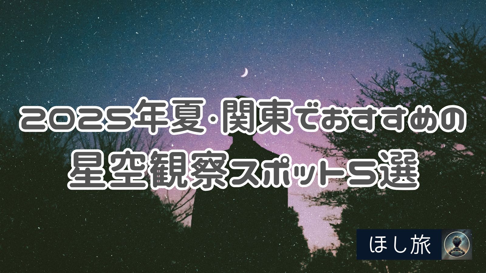 2025年夏・関東でおすすめの星空観察スポット5選