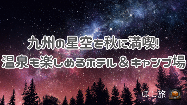 九州の星空を秋に満喫!温泉も楽しめるホテル＆キャンプ場7選