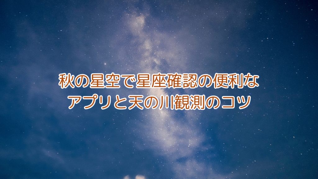 秋の星空で星座確認の便利なアプリと天の川観測のコツ
