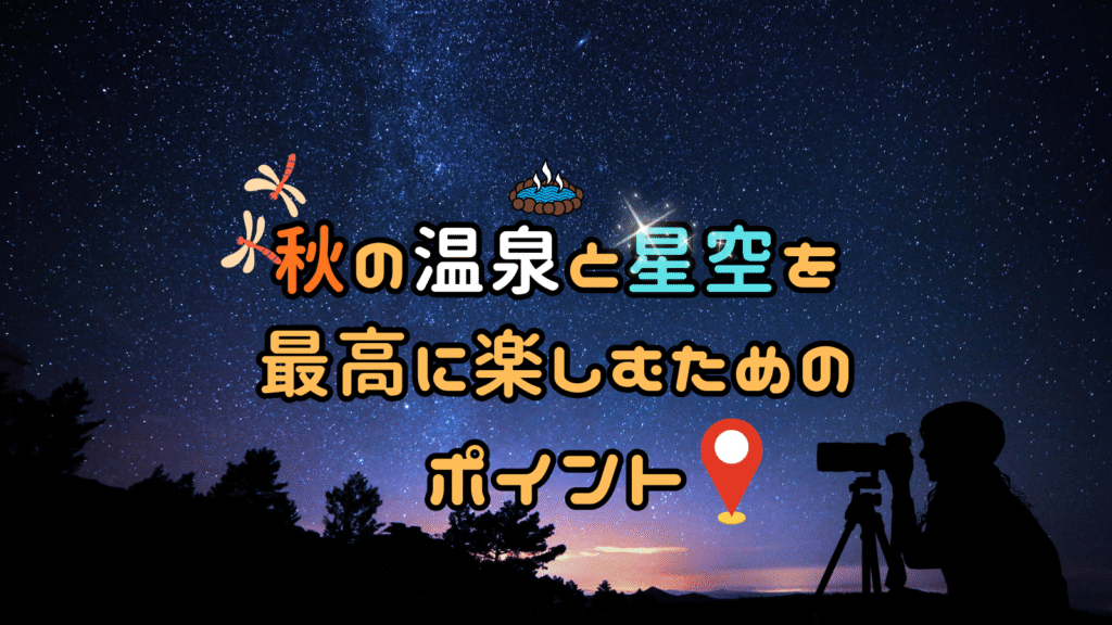 秋の温泉と星空を最高に楽しむためのポイント